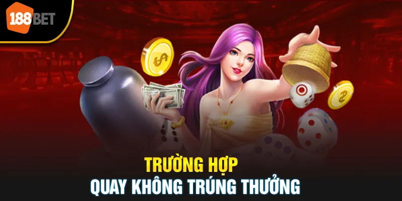 Trường Hợp Quay Không Trúng Thưởng